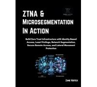 ZTNA and Microsegmentation in Action: Build Zero Trust Infrastructure with Identity-Based Access, Least Privilege, Network Segmentation, Secure Remote Access, and Lateral Movement Protection