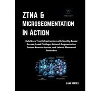 ZTNA and Microsegmentation in Action: Build Zero Trust Infrastructure with Identity-Based Access, Least Privilege, Network Segmentation, Secure Remote Access, and Lateral Movement Protection