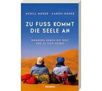 Zu Fuß kommt die Seele an: Wandern durch die Welt und zu sich selbst. Eine bewegende Vater-Sohn-Geschichte über Achtsamkeit, Selbstfindung & die Kraft des Gehens