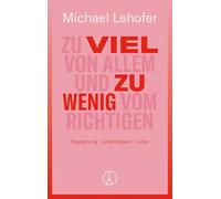 Zu viel von allem und zu wenig vom Richtigen: Begegnung - Lebendigkeit - Liebe