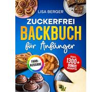 Zuckerfrei Backbuch für Anfänger: Das zuckerfreie Rezeptbuch mit einfachen Anleitungen für gesundes Backen ohne Reue - Inklusive Nährwertangaben und Tipps für Einsteiger