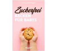 Zuckerfrei Backen für Babys: Das große Backbuch mit zuckerfreien Beikost-Rezepten speziell für Babys und Kleinkinder