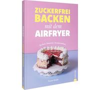 Zuckerfrei backen mit dem Airfryer: Einfach. Natürlich. Unwiderstehlich.