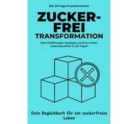 Zuckerfrei Transformation: In 30 Tagen den Heißhunger besiegen, dein Energielevel verdoppeln und dauerhaft gesund abnehmen - Dein Begleitbuch für ein zuckerfreies Leben.
