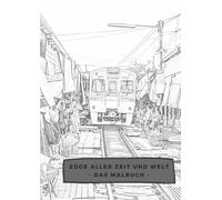 Zuege Aller Zeit Und Welt - Das Grosse Malbuch -: Von Historisch Zu Modern, Von Indien Nach Amerika, Hoch Detaillierte Ausmalbilder Fuer Jeden Eisenbahn Liebhaber!