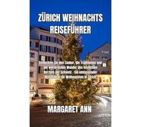 ZÜRICH WEIHNACHTS REISEFÜHRER: Entdecken Sie den Zauber, die Traditionen und die winterlichen Wunder des festlichen Herzens der Schweiz - Ein umfassender Reiseführer für Weihnachten in Zürich