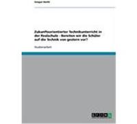 Zukunftsorientierter Technikunterricht in der Realschule - Bereiten wir die Schler auf die Technik von gestern vor? Hecht, Gregor (Auteur)