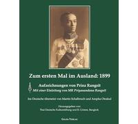 Zum ersten Mal im Ausland: 1899: Aufzeichnungen von Prinz Rangsit. Mit einer Einleitung von MR Priyanandana Rangsit. Ins Deutsche übersetzt von Martin Schalbruch und Ampa Otrakul