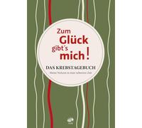 Zum Glück gibt`s mich!: Das Krebstagebuch