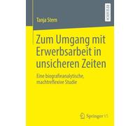 Zum Umgang mit Erwerbsarbeit in unsicheren Zeiten: Eine biografieanalytische, machtreflexive Studie