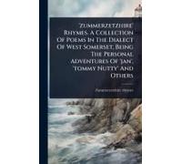 zummerzetzhire' Rhymes. A Collection Of Poems In The Dialect Of West Somerset, Being The Personal Adventures Of 'jan', 'tommy Nutty' And Others