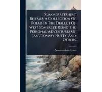 zummerzetzhire' Rhymes. A Collection Of Poems In The Dialect Of West Somerset, Being The Personal Adventures Of 'jan', 'tommy Nutty' And Others