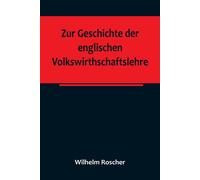 Zur Geschichte Der Englischen Volkswirthschaftslehre; Aus Dem Iii. Bande Der Abhandlungen Der Königlich Sächsischen Gesellschaft Der Wissenschaften