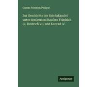 Zur Geschichte Der Reichskanzlei Unter Den Letzten Staufern Friedrich Ii., Heinrich Vii. Und Konrad Iv.