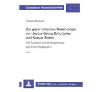 Zur grammatischen Terminologie von Justus Georg Schottelius und Kaspar Stieler: Mit Ausblick auf die Ergebnisse bei ihren Vorgängern- Band 1 und Band 2