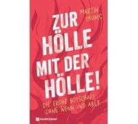 Zur Hölle mit der Hölle!: Die frohe Botschaft ohne Wenn und Aber