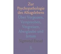 Zur Psychopathologie des Alltagslebens: Über Vergessen, Versprechen, Vergreisen, Aberglaube und Irrtum