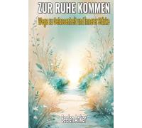 Zur Ruhe kommen - Wege zu Gelassenheit und innerer Stärke: Achtsamkeit trainieren, Stress abbauen, Gelassenheit stärken und innere Balance finden