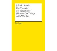 Zur Theorie der Sprechakte. (How to Do Things with Words): Klassiker der Sprechakttheorie und Sprechhandlungstheorie - Unverzichtbar in Sprach- und Literaturwissenschaft sowie Philosophie