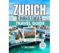 ZURICH CHRISTMAS TRAVEL GUIDE 2025-2026: Discover the Magic of Switzerland's Festive Season: A Guide to Holiday Traditions, Events, and Experiences