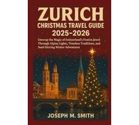 Zurich Christmas Travel Guide 2025 - 2026: Unwrap the Magic of Switzerland’s Festive Jewel Through Alpine Lights, Timeless Traditions, and Soul-Stirring Winter Adventures