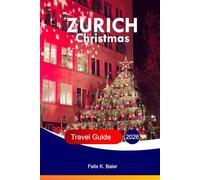 ZURICH Christmas Travel Guide 2026: The Complete Guide to Swiss Festive Attractions, Local Culture, Food, Holidays, Market Treasures, Winter Experiences, and Practical Travel Tips