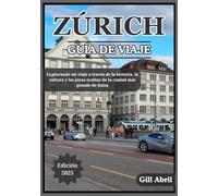 ZÚRICH GUÍA DE VIAJE 2025: Un viaje por Zúrich: Descubriendo la cultura, la gastronomía, la historia y los tesoros ocultos de la ciudad más grande de Suiza