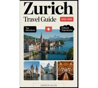 Zurich Travel Guide 2025-2026: Experiencing Zurich’s Rich History, Vibrant Old Town, Scenic Lake, World-Class Museums, Luxury Shopping, Local Cuisine, ... to the Swiss Alps, Rhine Falls, and Beyond