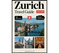Zurich Travel Guide 2025-2026: Experiencing Zurich’s Rich History, Vibrant Old Town, Scenic Lake, World-Class Museums, Luxury Shopping, Local Cuisine, ... to the Swiss Alps, Rhine Falls, and Beyond