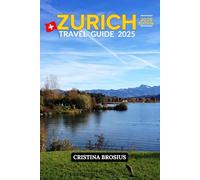 ZURICH TRAVEL GUIDE 2025: Unlocking the Best-Kept Secrets of Switzerland's Vibrant Jewel