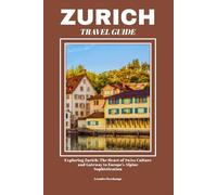 ZURICH TRAVEL GUIDE: Exploring Zurich: The Heart of Swiss Culture and Gateway to Europe’s Alpine Sophistication