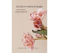 Zurück in meine Energie: Eine Human-Design-Biografie. Wie ich aufhörte zu funktionieren und begann, mir zu vertrauen