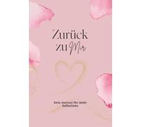 Zurück zu mir - Dein Journal für mehr Selbstliebe I Für Frauen, die sich selbst nicht länger vergessen wollen I Entstanden aus meinem eigenen Prozess der Heilung und Selbstfindung
