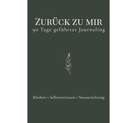 Zurück zu mir - in 90 Tagen: Ein geführtes Journal für Klarheit, Selbstreflexion und innere Neuausrichtung