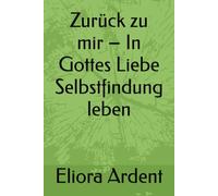 Zurück zu mir - In Gottes Liebe Selbstfindung leben