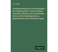 Zusammenstellung der Entscheidungen der Cassationshöfe zu Berlin, Brüssel, Darmstadt, München mit Zweibrücken, Paris und des Oberhofgerichts zu Mannheim über die Civilrechts-Fragen
