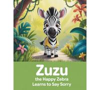 Zuzu the Happy Zebra Learns to Say Sorry: A Heartwarming Story About Kindness and Saying “I’m Sorry”