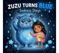 Zuzu Turns Blue: Sadness Stays: When Sadness Stays: A Picture Book About Grief, Goodbyes and Big Feelings for Kids Ages 3-6, Helping Children Cope ... and Learning It Is Okay Not to Be Okay
