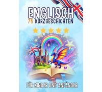 Zweisprachige Kurzgeschichten: Deutsch-Englisch: 75 Magische Geschichten zum Englischlernen für Deutsche - mit Vokabelübungen und einfachen Wörtern für Anfänger