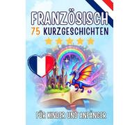 Zweisprachige Kurzgeschichten: Deutsch-Französisch: 75 Magische Geschichten zum Französischlernen für Deutsche - Mit Vokabelübungen und Einfachen Wörtern für Anfänger