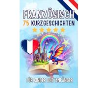 Zweisprachige Kurzgeschichten: Deutsch-Französisch: 75 Magische Geschichten zum Französischlernen für Deutsche - Mit Vokabelübungen und Einfachen Wörtern für Anfänger (Taschenbuch Edition)