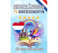 Zweisprachige Kurzgeschichten: Deutsch-Niederländisch: 75 Magische Geschichten zum Holländisch Lernen für Deutsche - Mit Vokabelübungen und Einfachen Wörtern für Anfänger