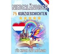 Zweisprachige Kurzgeschichten: Deutsch-Niederländisch: 75 Magische Geschichten zum Holländisch Lernen für Deutsche - Mit Vokabelübungen und Einfachen Wörtern für Anfänger