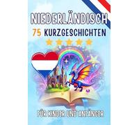 Zweisprachige Kurzgeschichten: Deutsch - Niederländisch: Deutsch - Niederländisch: 75 Magische Geschichten zum Holländisch Lernen für Deutsche - Mit Vokabelübungen und Einfachen Wörtern für Anfänger