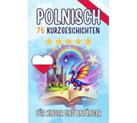 Zweisprachige Kurzgeschichten: Deutsch-Polnisch: 75 zauberhafte Geschichten zum Polnischlernen für Deutsche - mit Vokabelübungen und einfachen Wörtern für Anfänger
