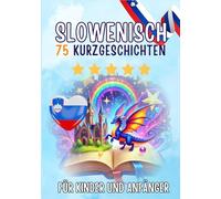 Zweisprachige Kurzgeschichten: Deutsch-Slowenisch: 75 Magische Geschichten für Deutschsprachige, die Slowenisch lernen - mit Vokabelübungen und einfachen Wörtern für Anfänger