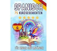 Zweisprachige Kurzgeschichten: Deutsch-Spanisch: 75 bezaubernde Geschichten zum Spanischlernen für Deutsche - mit Vokabelübungen und einfachen Wörtern für Anfänger