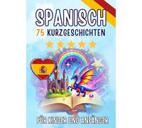 Zweisprachige Kurzgeschichten: Deutsch-Spanisch: 75 bezaubernde Geschichten zum Spanischlernen für Deutsche - mit Vokabelübungen und einfachen Wörtern für Anfänger
