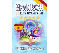Zweisprachige Kurzgeschichten: Deutsch-Spanisch: 75 bezaubernde Geschichten zum Spanischlernen für Deutsche - mit Vokabelübungen und einfachen Wörtern für Anfänger