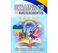Zweisprachige Kurzgeschichten: Deutsch-Ukrainisch: 75 Magische Geschichten für Deutschsprachige, die Ukrainisch lernen - mit Vokabelübungen und einfachen Wörtern für Anfänger